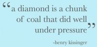 A Diamond is a chunk of coal that did well under pressure.